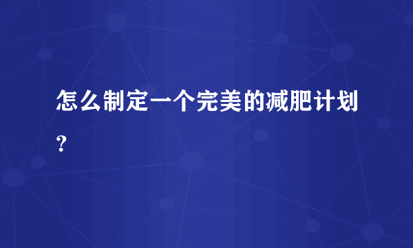 怎么制定一个完美的减肥计划？