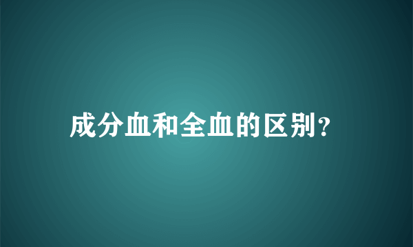 成分血和全血的区别？