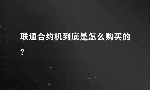 联通合约机到底是怎么购买的？