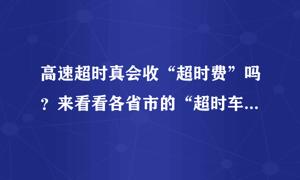 高速超时真会收“超时费”吗？来看看各省市的“超时车”规定！