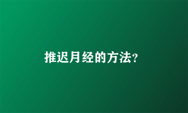 推迟月经的方法？