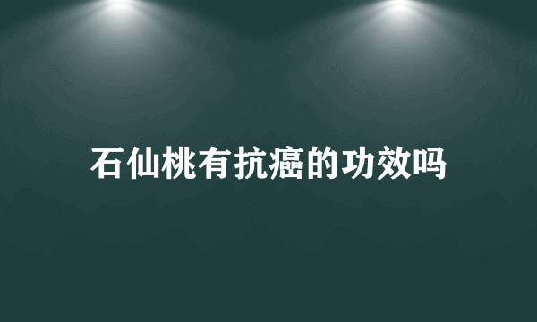 石仙桃有抗癌的功效吗