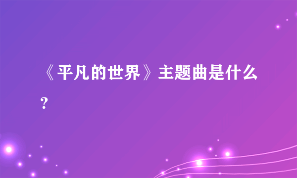 《平凡的世界》主题曲是什么？