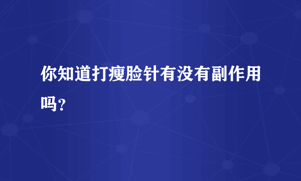 你知道打瘦脸针有没有副作用吗？