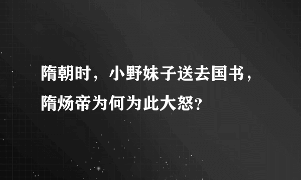 隋朝时，小野妹子送去国书，隋炀帝为何为此大怒？