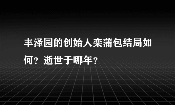 丰泽园的创始人栾蒲包结局如何？逝世于哪年？