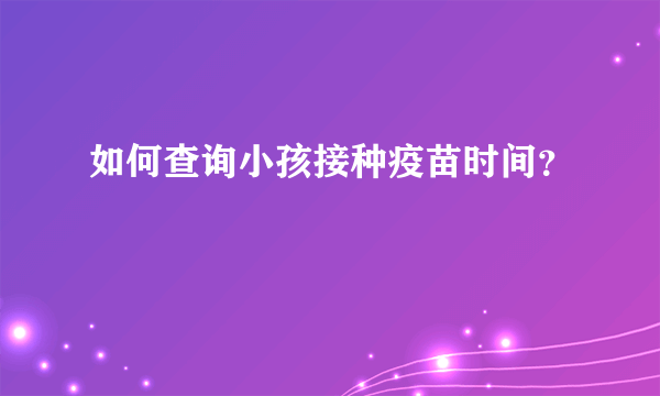 如何查询小孩接种疫苗时间？