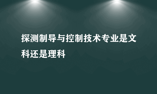 探测制导与控制技术专业是文科还是理科