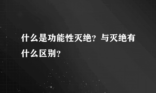 什么是功能性灭绝？与灭绝有什么区别？