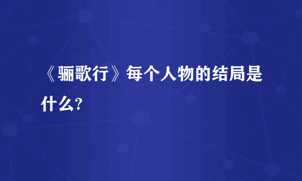 《骊歌行》每个人物的结局是什么?