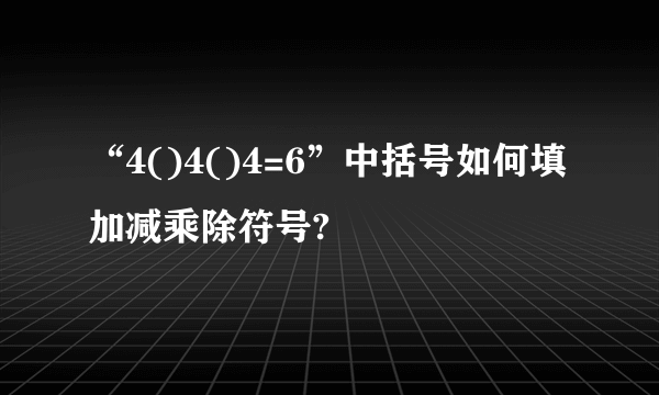 “4()4()4=6”中括号如何填加减乘除符号?