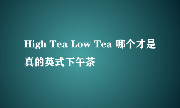 High Tea Low Tea 哪个才是真的英式下午茶