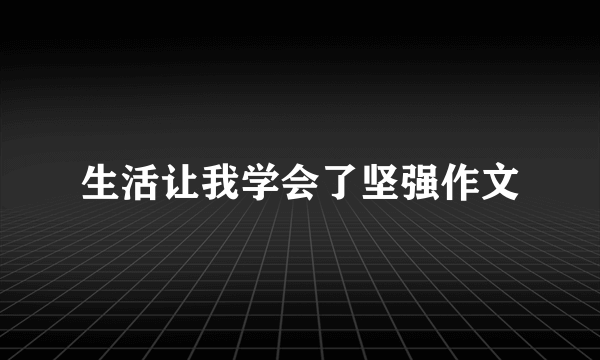 生活让我学会了坚强作文