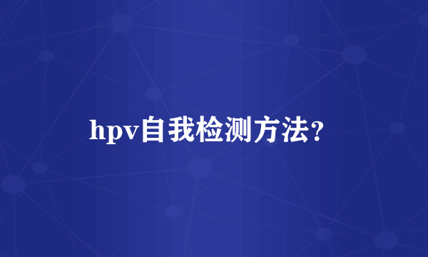 hpv自我检测方法？