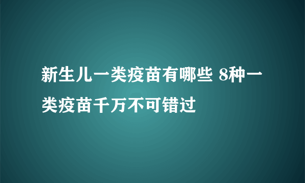 新生儿一类疫苗有哪些 8种一类疫苗千万不可错过