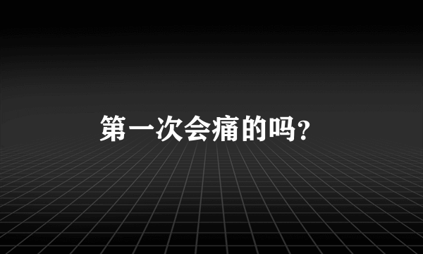 第一次会痛的吗？