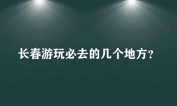 长春游玩必去的几个地方？