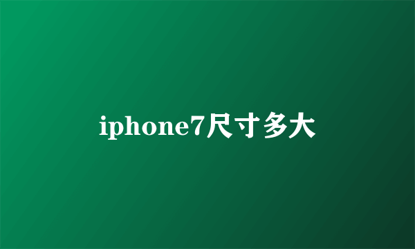 iphone7尺寸多大