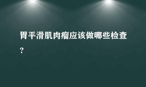 胃平滑肌肉瘤应该做哪些检查？