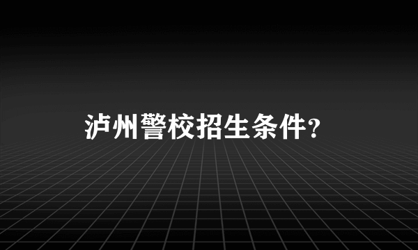 泸州警校招生条件？