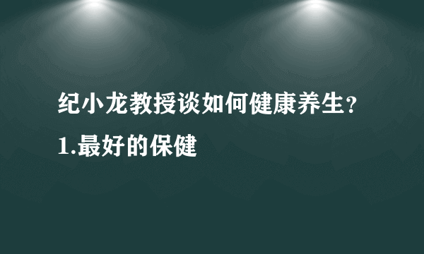 纪小龙教授谈如何健康养生？1.最好的保健