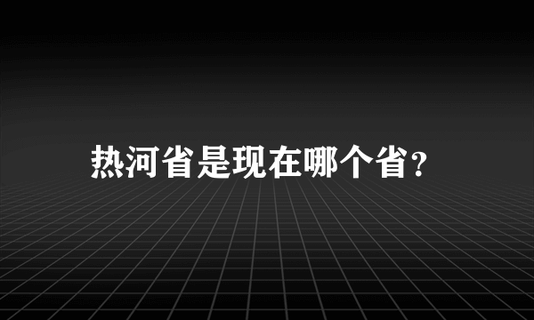 热河省是现在哪个省？