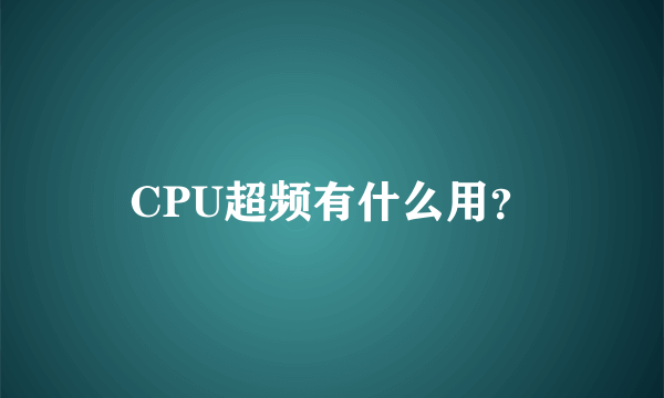 CPU超频有什么用？