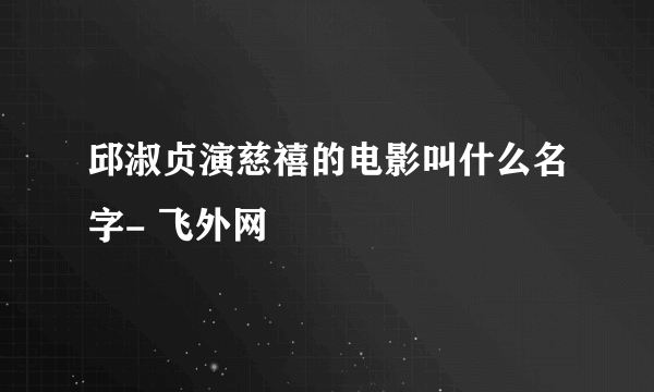 邱淑贞演慈禧的电影叫什么名字- 飞外网