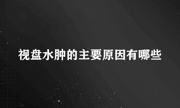 视盘水肿的主要原因有哪些