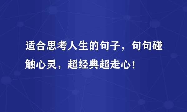 适合思考人生的句子，句句碰触心灵，超经典超走心！