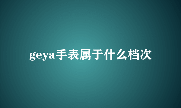 geya手表属于什么档次