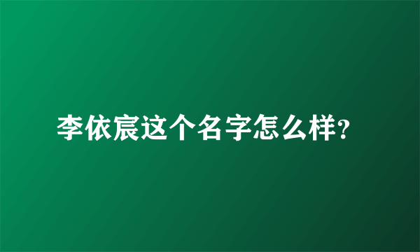 李依宸这个名字怎么样？