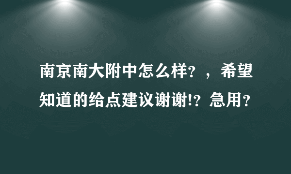 南京南大附中怎么样？，希望知道的给点建议谢谢!？急用？