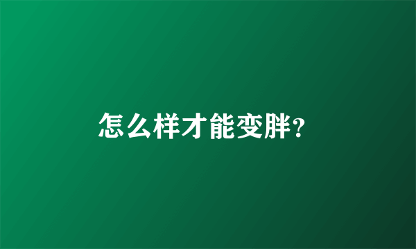 怎么样才能变胖？