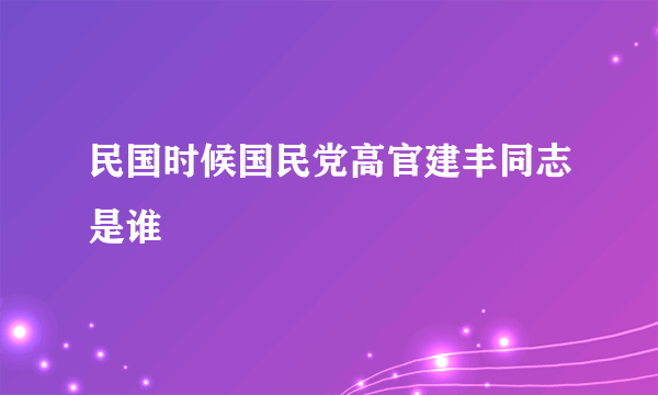 民国时候国民党高官建丰同志是谁