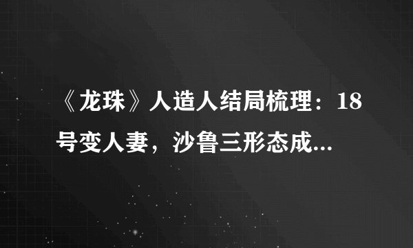 《龙珠》人造人结局梳理：18号变人妻，沙鲁三形态成完美人柱力