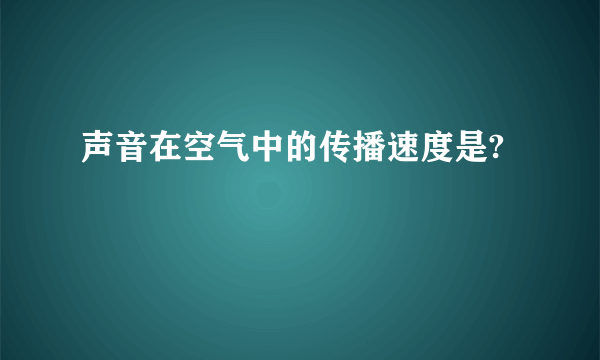 声音在空气中的传播速度是?