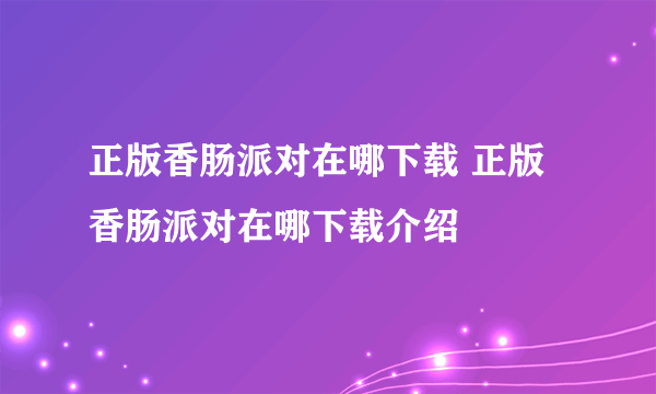 正版香肠派对在哪下载 正版香肠派对在哪下载介绍