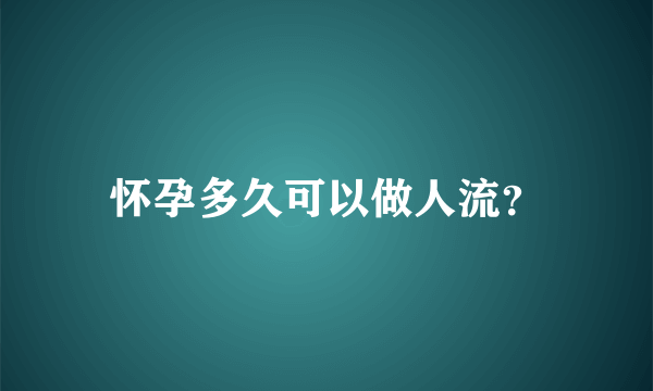 怀孕多久可以做人流？