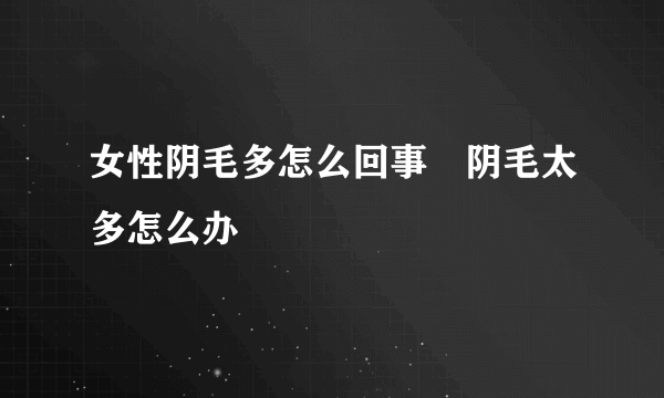 女性阴毛多怎么回事　阴毛太多怎么办