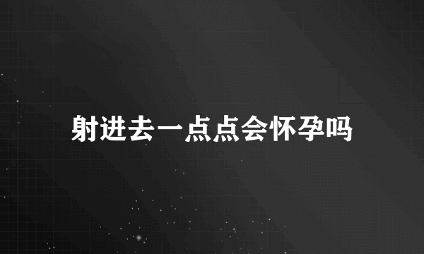 射进去一点点会怀孕吗