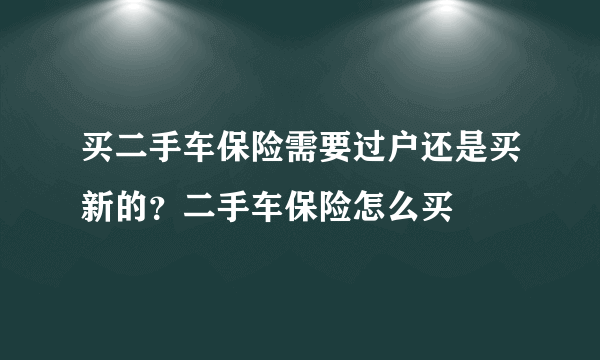 买二手车保险需要过户还是买新的？二手车保险怎么买