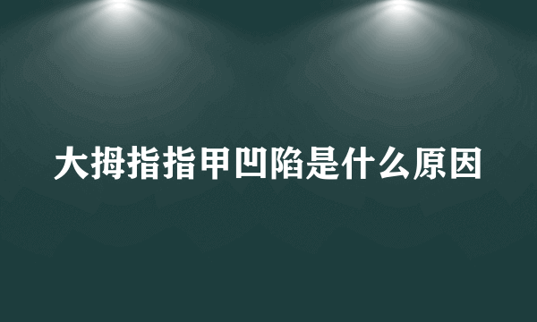 大拇指指甲凹陷是什么原因