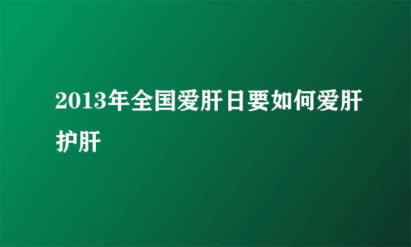 2013年全国爱肝日要如何爱肝护肝