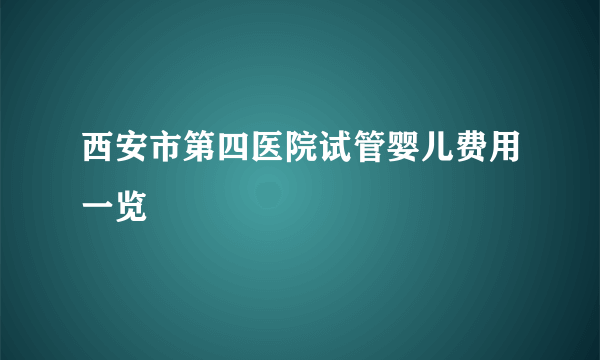 西安市第四医院试管婴儿费用一览