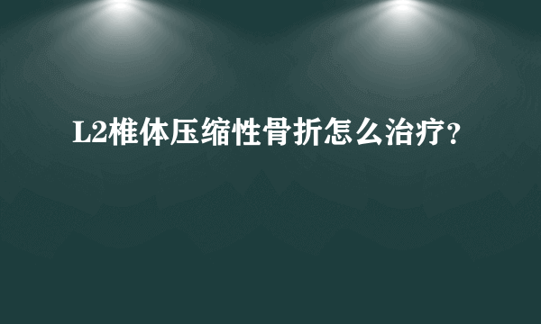 L2椎体压缩性骨折怎么治疗？