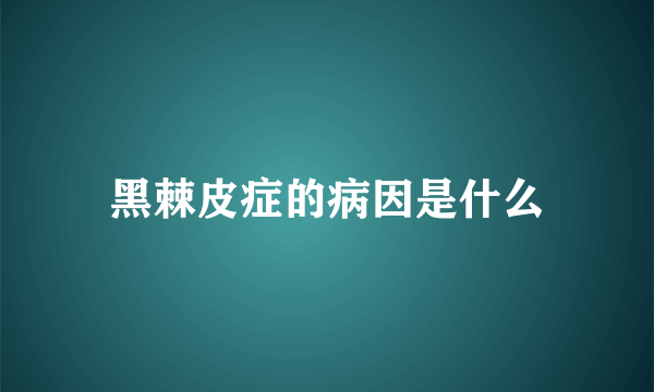 黑棘皮症的病因是什么