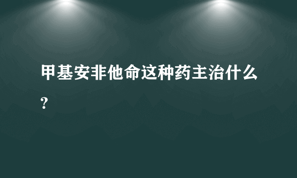 甲基安非他命这种药主治什么？