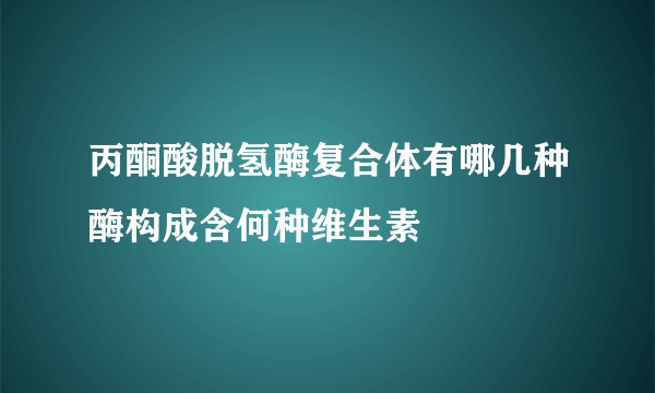 丙酮酸脱氢酶复合体有哪几种酶构成含何种维生素