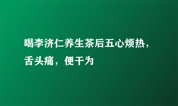 喝李济仁养生茶后五心烦热，舌头痛，便干为